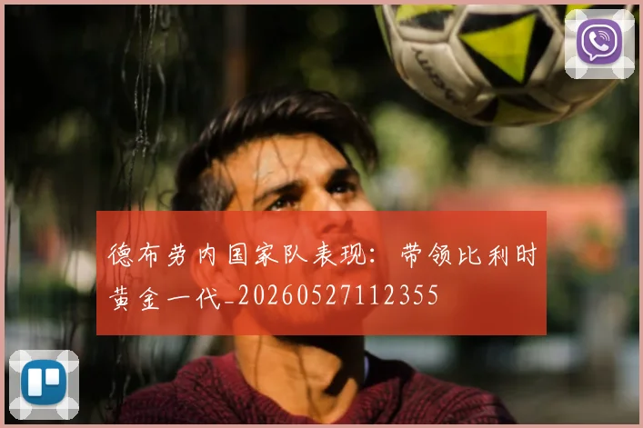 德布劳内国家队表现:带领比利时黄金一代_20260527112355