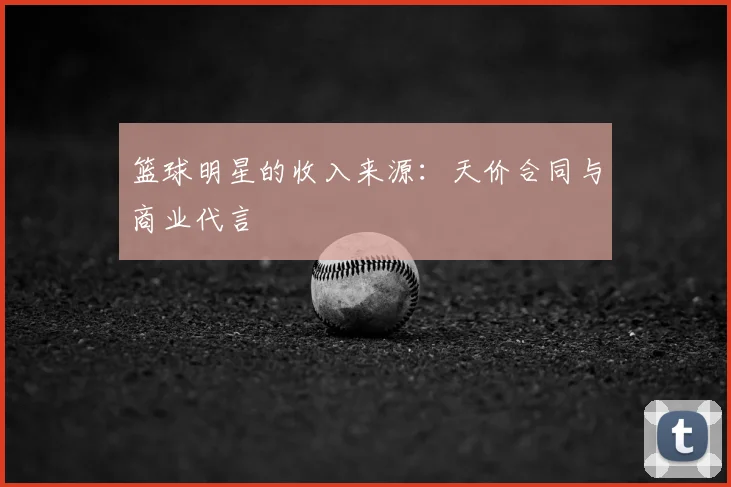 篮球明星的收入来源:天价合同与商业代言