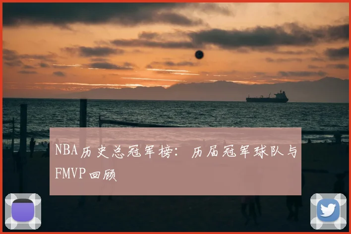 NBA历史总冠军榜:历届冠军球队与FMVP回顾