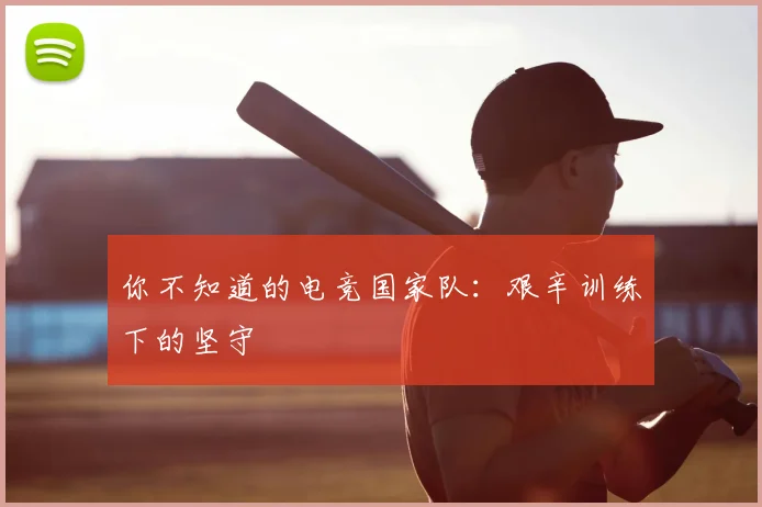 你不知道的电竞国家队:艰辛训练下的坚守