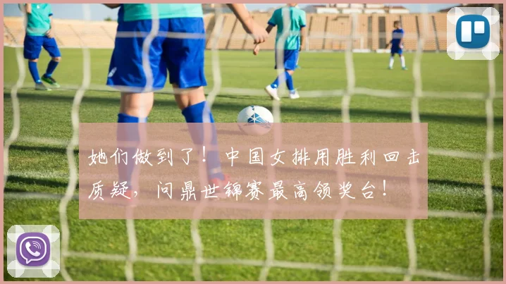 她们做到了！中国女排用胜利回击质疑，问鼎世锦赛最高领奖台！