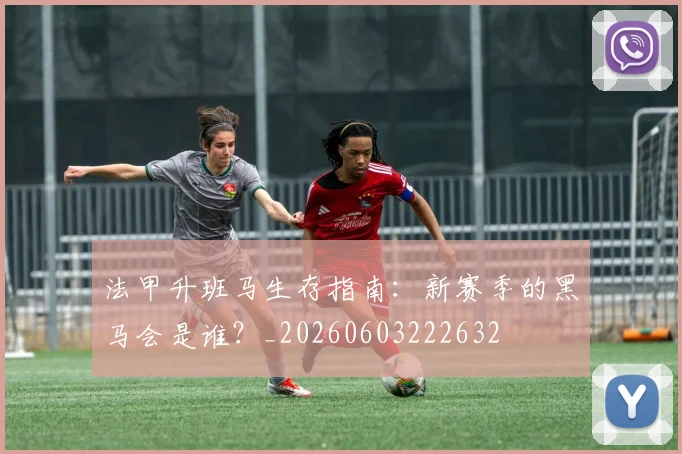 法甲升班马生存指南:新赛季的黑马会是谁?_20260603222632