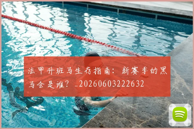 法甲升班马生存指南:新赛季的黑马会是谁?_20260603222632